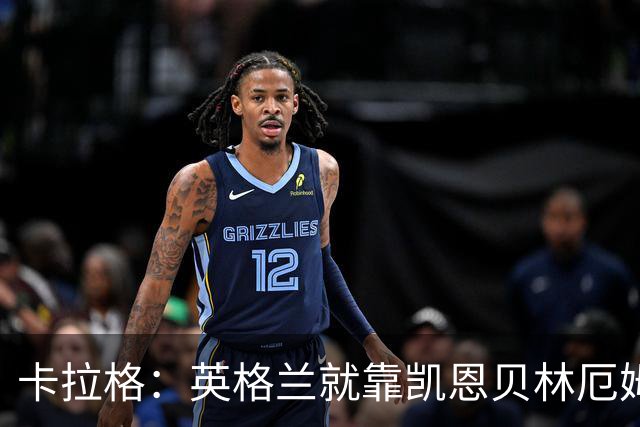 卡拉格：英格兰就靠凯恩贝林厄姆撑着，他们还不是“完全体”球队