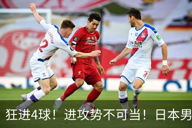 狂进4球！进攻势不可当！日本男足创造历史，下轮淘汰五星巴西？